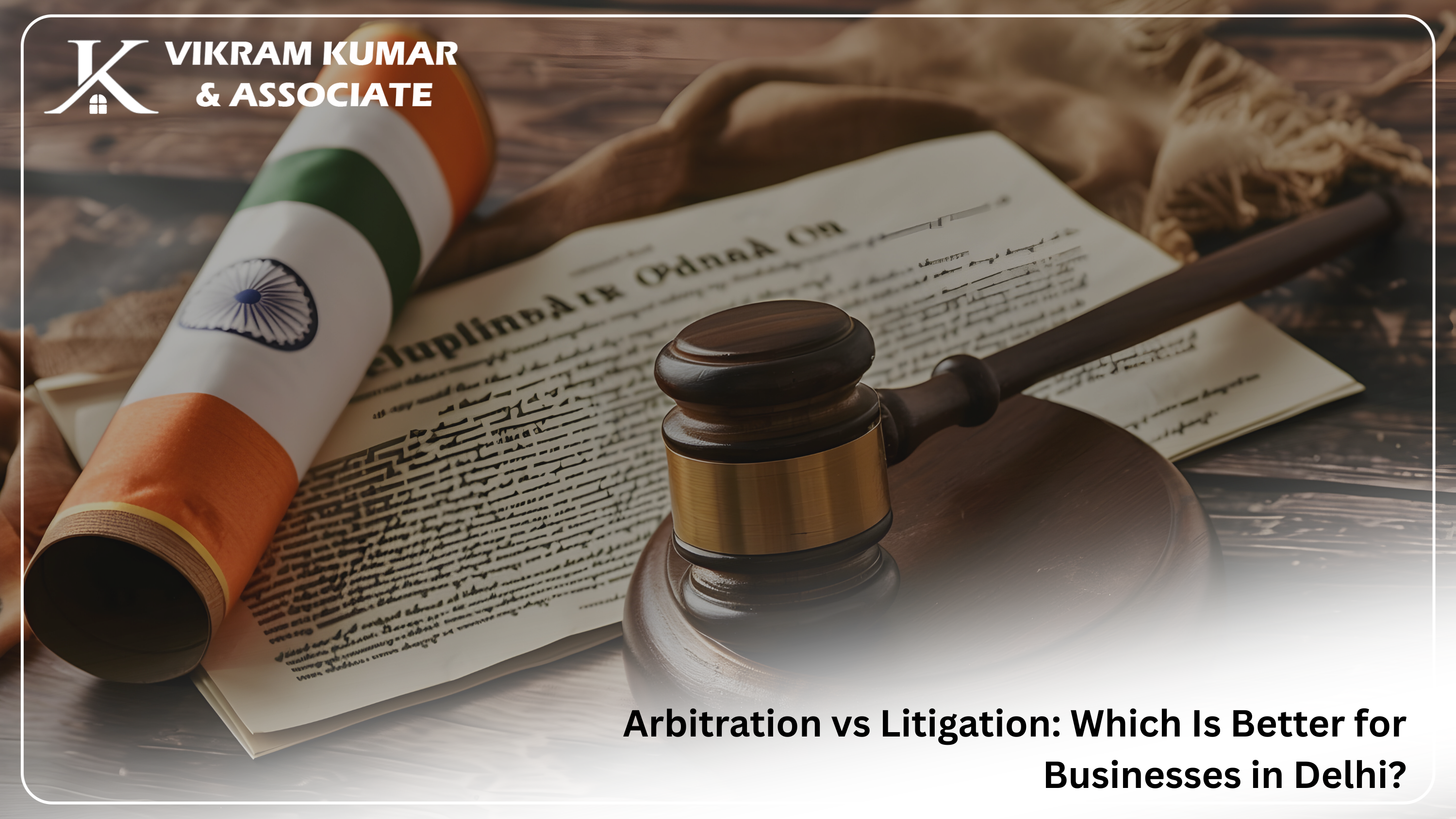 Arbitration vs Litigation: Which Is Better for Businesses in Delhi?